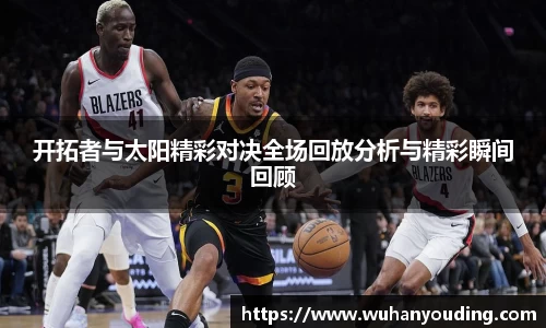 开拓者与太阳精彩对决全场回放分析与精彩瞬间回顾